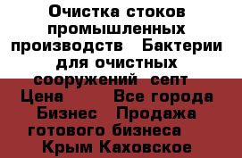 Очистка стоков промышленных производств.  Бактерии для очистных сооружений, септ › Цена ­ 10 - Все города Бизнес » Продажа готового бизнеса   . Крым,Каховское